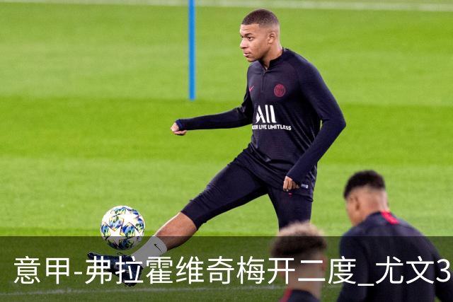 意甲-弗拉霍维奇梅开二度 尤文3-2止连平仍居前四