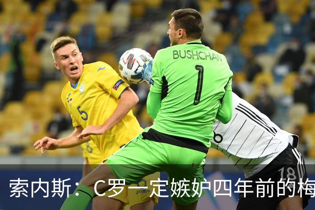 索内斯：C罗一定嫉妒四年前的梅西，葡萄牙的实力足够登顶世界杯